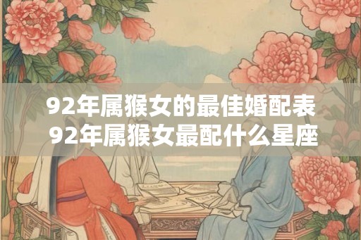 92年属猴女的最佳婚配表 92年属猴女最配什么星座男