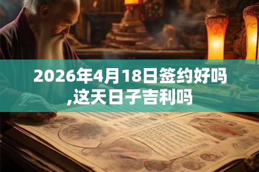 2026年4月18日签约好吗,这天日子吉利吗