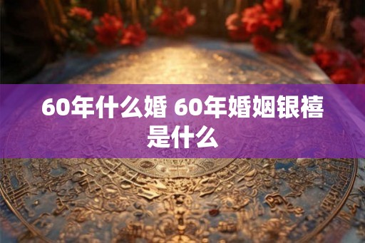 60年什么婚 60年婚姻银禧是什么