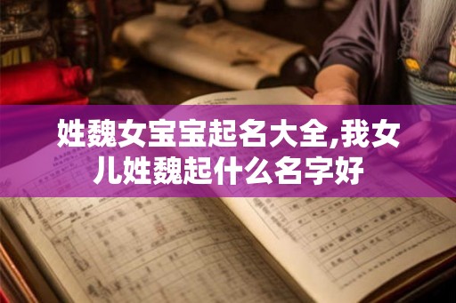 姓魏女宝宝起名大全,我女儿姓魏起什么名字好