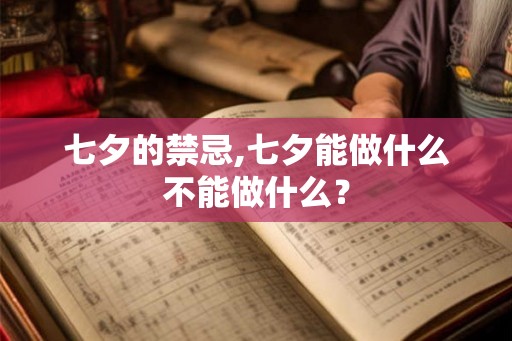 七夕的禁忌,七夕能做什么不能做什么？