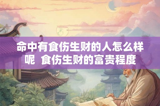 命中有食伤生财的人怎么样呢  食伤生财的富贵程度
