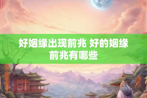 好姻缘出现前兆 好的姻缘前兆有哪些