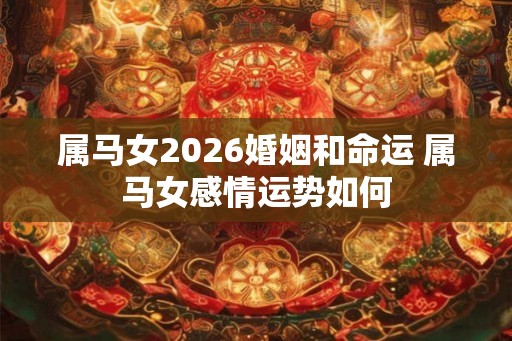 属马女2026婚姻和命运 属马女感情运势如何