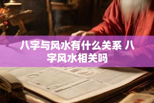 八字与风水有什么关系 八字风水相关吗 八字与风水有什么关系 八字风水相关吗