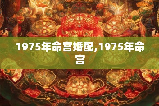 1975年命宫婚配,1975年命宫
