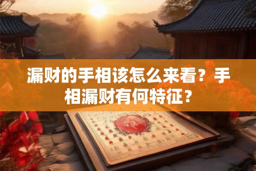 漏财的手相该怎么来看？手相漏财有何特征？