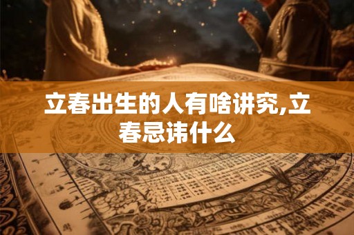 立春出生的人有啥讲究,立春忌讳什么
