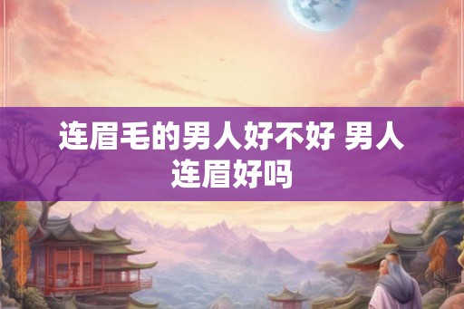 连眉毛的男人好不好 男人连眉好吗