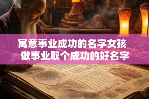 寓意事业成功的名字女孩  做事业取个成功的好名字