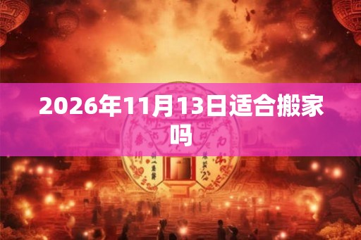 2026年11月13日适合搬家吗
