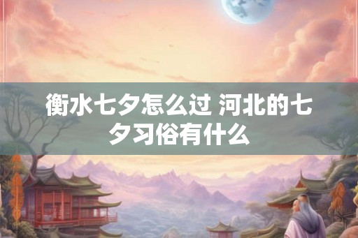 衡水七夕怎么过 河北的七夕习俗有什么