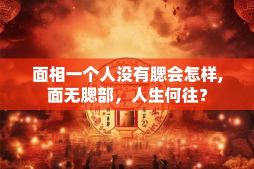 面相一个人没有腮会怎样,面无腮部，人生何往？
