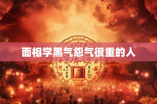 面相学黑气怨气很重的人