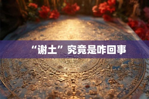 “谢土”究竟是咋回事