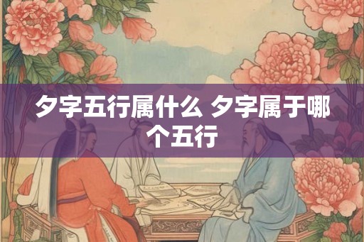 夕字五行属什么 夕字属于哪个五行