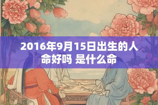 2016年9月15日出生的人命好吗 是什么命