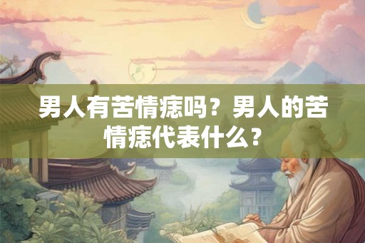 男人有苦情痣吗？男人的苦情痣代表什么？
