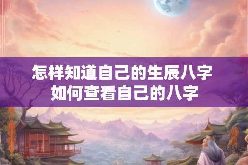 怎样知道自己的生辰八字 如何查看自己的八字