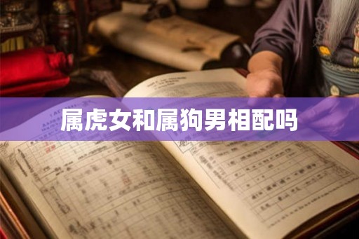 属虎女和属狗男相配吗