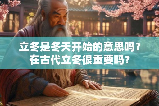 立冬是冬天开始的意思吗?在古代立冬很重要吗? 立冬是冬天开始的意思吗?在古代立冬很重要吗?