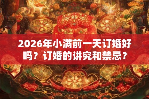 2026年小满前一天订婚好吗？订婚的讲究和禁忌？