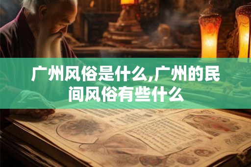 广州风俗是什么,广州的民间风俗有些什么