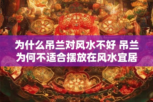 为什么吊兰对风水不好 吊兰为何不适合摆放在风水宜居的环境中