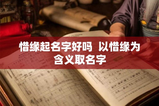 惜缘起名字好吗 以惜缘为含义取名字 惜缘起名字好吗 以惜缘为含义取名字