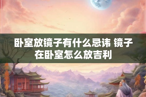 卧室放镜子有什么忌讳 镜子在卧室怎么放吉利