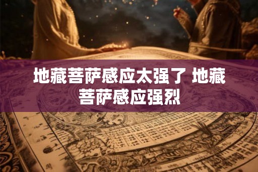 地藏菩萨感应太强了 地藏菩萨感应强烈