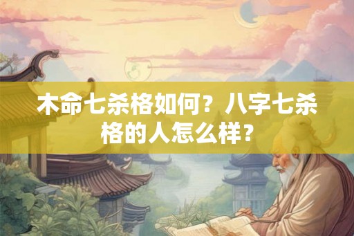 木命七杀格如何？八字七杀格的人怎么样？
