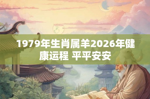 1979年生肖属羊2026年健康运程 平平安安