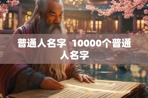 普通人名字  10000个普通人名字