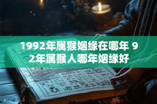 1992年属猴姻缘在哪年 92年属猴人哪年姻缘好