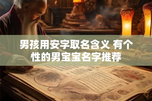 男孩用安字取名含义 有个性的男宝宝名字推荐 男孩用安字取名含义 有个性的男宝宝名字推荐