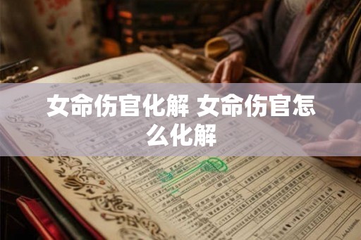 女命伤官化解 女命伤官怎么化解