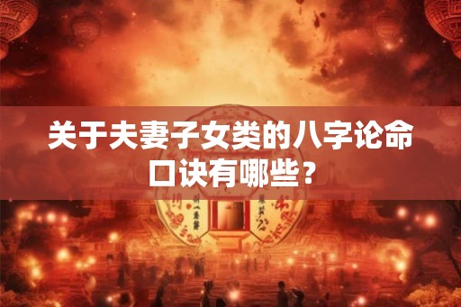 关于夫妻子女类的八字论命口诀有哪些？