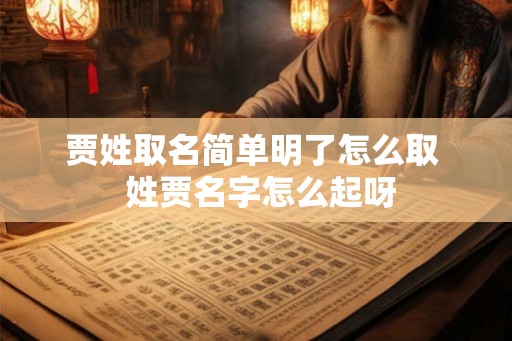 贾姓取名简单明了怎么取 姓贾名字怎么起呀 贾姓取名简单明了怎么取 姓贾名字怎么起呀