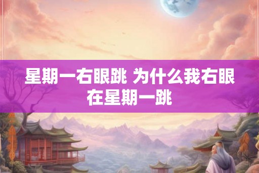 星期一右眼跳 为什么我右眼在星期一跳
