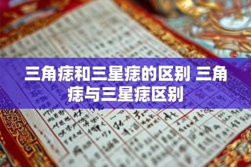 三角痣和三星痣的区别 三角痣与三星痣区别