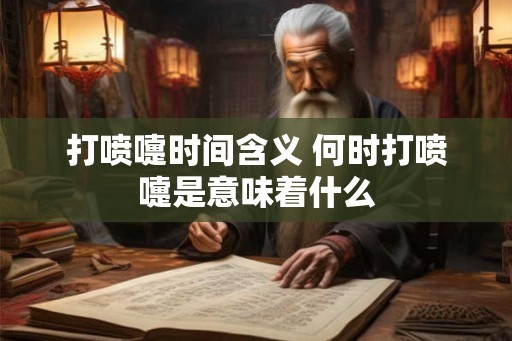 打喷嚏时间含义 何时打喷嚏是意味着什么