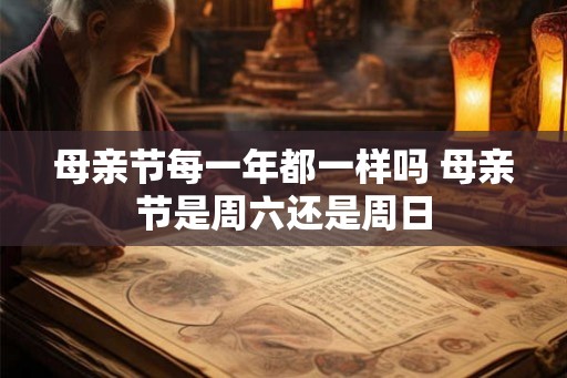 母亲节每一年都一样吗 母亲节是周六还是周日