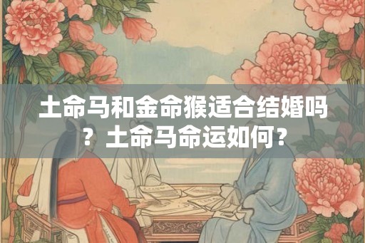 土命马和金命猴适合结婚吗？土命马命运如何？