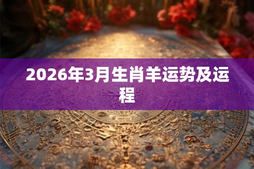 2026年3月生肖羊运势及运程