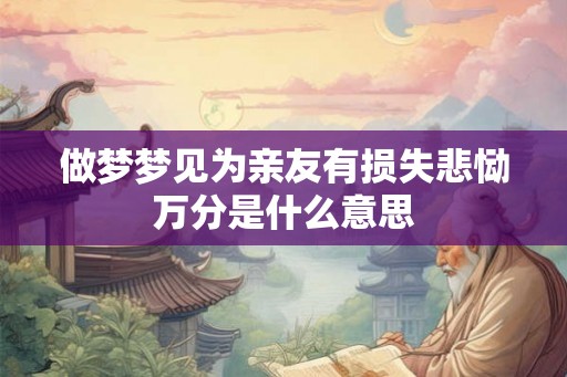 做梦梦见为亲友有损失悲恸万分是什么意思