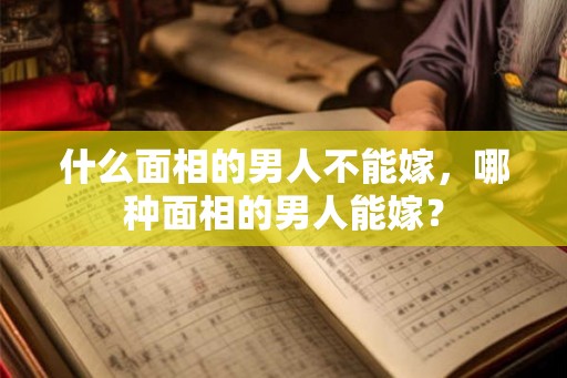 什么面相的男人不能嫁，哪种面相的男人能嫁？