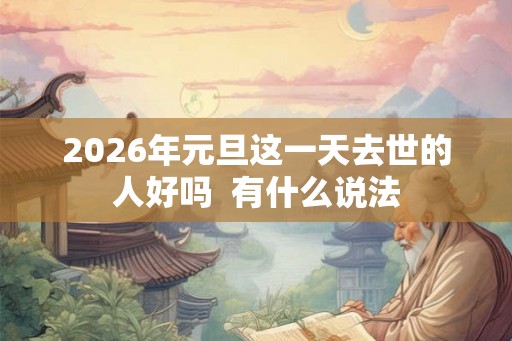 2026年元旦这一天去世的人好吗  有什么说法
