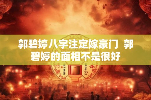 郭碧婷八字注定嫁豪门  郭碧婷的面相不是很好