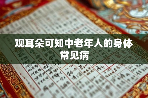 观耳朵可知中老年人的身体常见病 观耳朵可知中老年人的身体常见病